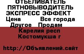 ОТБЕЛИВАТЕЛЬ-ПЯТНОВЫВОДИТЕЛЬ ЭКСПРЕСС-ЭФФЕКТ › Цена ­ 300 - Все города Другое » Продам   . Карелия респ.,Костомукша г.